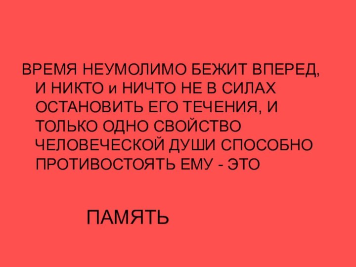 ВРЕМЯ НЕУМОЛИМО БЕЖИТ ВПЕРЕД,   И НИКТО и НИЧТО НЕ В