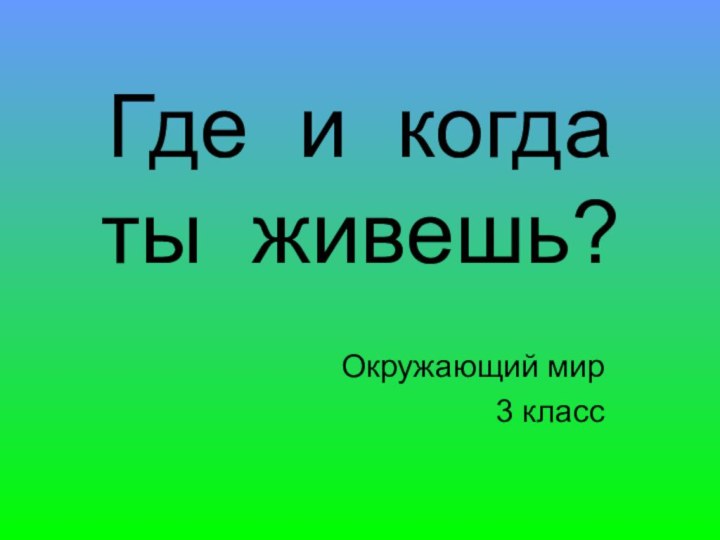 Где и когда  ты живешь?Окружающий мир3 класс