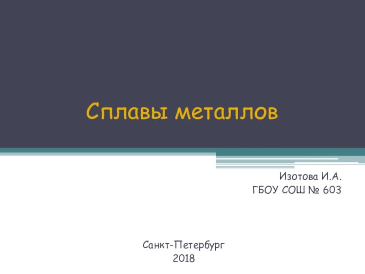 Сплавы металловИзотова И.А.ГБОУ СОШ № 603Санкт-Петербург2018