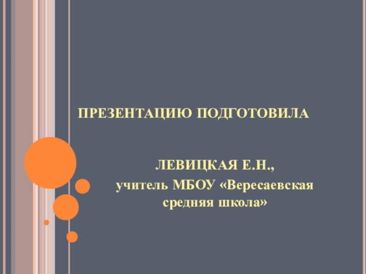 ПРЕЗЕНТАЦИЮ ПОДГОТОВИЛАЛЕВИЦКАЯ Е.Н., учитель МБОУ «Вересаевская средняя школа»