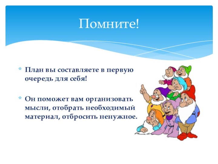 Помните!План вы составляете в первую очередь для себя! Он поможет вам организовать мысли, отобрать необходимый материал, отбросить ненужное.