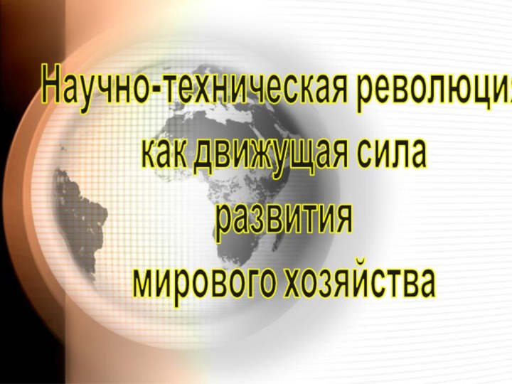 Научно-техническая революция  как движущая сила  развития  мирового хозяйства