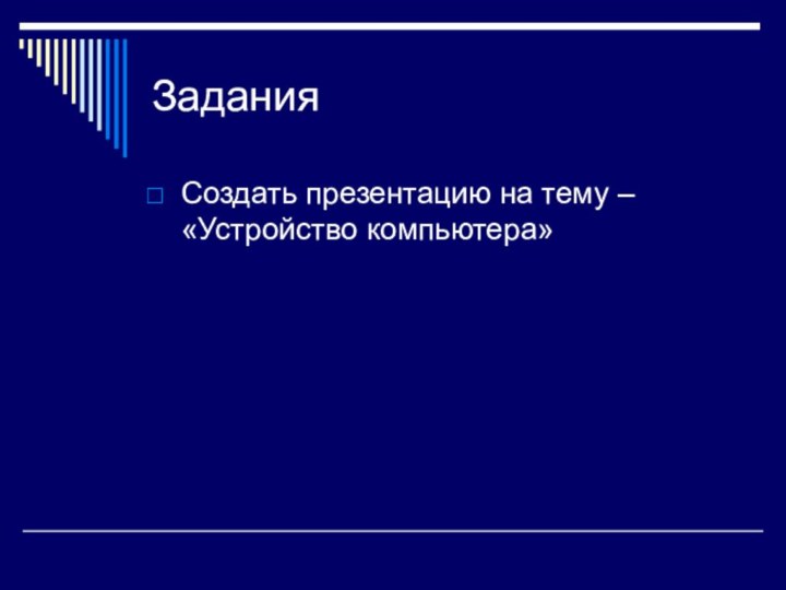 Задания Создать презентацию на тему – «Устройство компьютера»