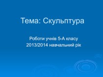 Підсумкова презентація учнівських робіт по темі Скульптура