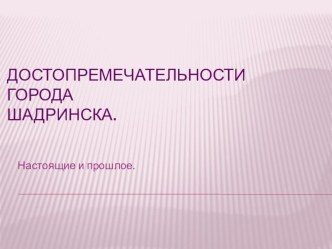 Презентация по географическому краеведению на тему Достопримечательности города Шадринска