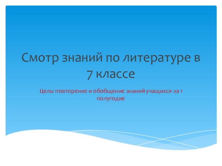 Смотр знаний по литературе в 7 классеЦель: повторение и обобщение знаний учащихся за 1 полугодие