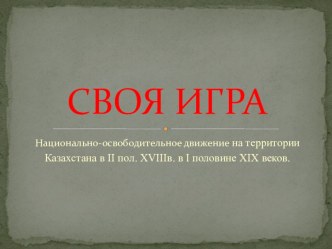 : Национально-освободительное движение на территории Казахстана в II пол. XVIIIв. в I половине XIX веков . Урок обобщающего повторения по типу телевизионной игры Своя игра. 8 класс