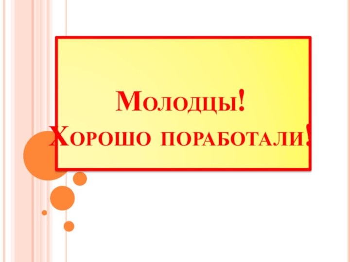 Молодцы! Хорошо поработали!