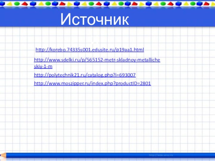 http://korebo.74335s001.edusite.ru/p19aa1.html http://www.sdelki.ru/p/565152-metr-skladnoy-metallicheskiy-1-m http://polytechnik21.ru/catalog.php?i=693007 Источники http://www.moszipper.ru/index.php?productID=2801