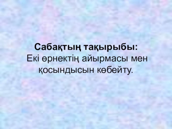 Сабақтың тақырыбы: Екі өрнектің айырмасы мен қосындысын көбейту.