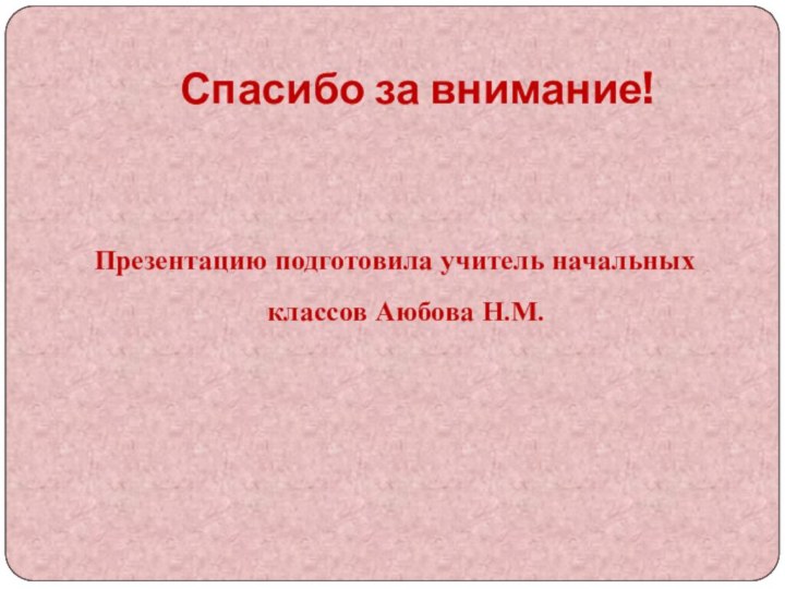 Спасибо за внимание!Презентацию подготовила учитель начальных классов Аюбова Н.М.