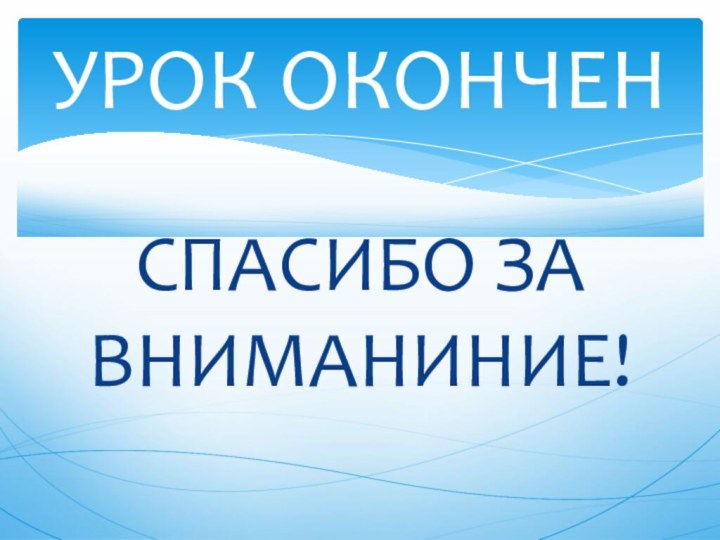 СПАСИБО ЗА ВНИМАНИНИЕ!УРОК ОКОНЧЕН