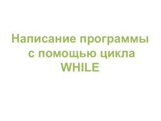 Написание программ с помощью цикла WHILE