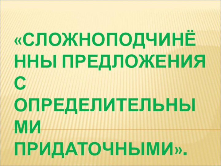 «СЛОЖНОПОДЧИНЁННЫ ПРЕДЛОЖЕНИЯ С ОПРЕДЕЛИТЕЛЬНЫМИ ПРИДАТОЧНЫМИ».