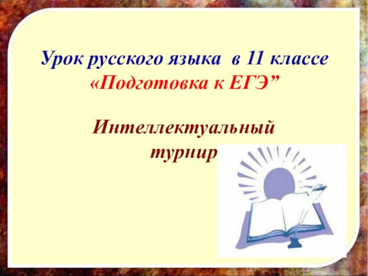 Урок русского языка в 11 классе «Подготовка к ЕГЭ”   Интеллектуальный турнир