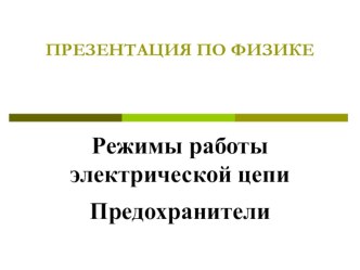 Презентация по физике Режимы работы электрической цепи. Предохранители