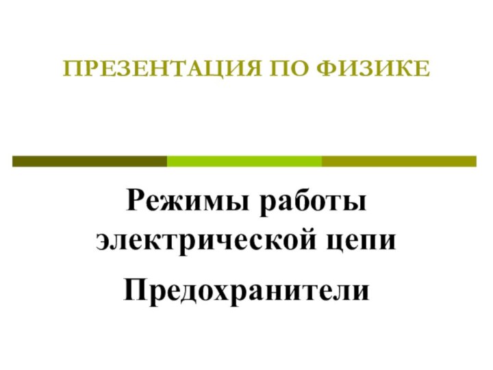 ПРЕЗЕНТАЦИЯ ПО ФИЗИКЕРежимы работы электрической цепиПредохранители