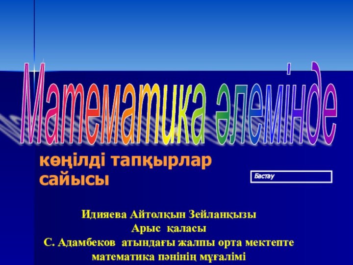 көңілді тапқырлар сайысыБастауМатематика әлемінде Идияева Айтолқын ЗейланқызыАрыс қаласыС. Адамбеков атындағы жалпы орта мектептематематика пәнінің мұғалімі