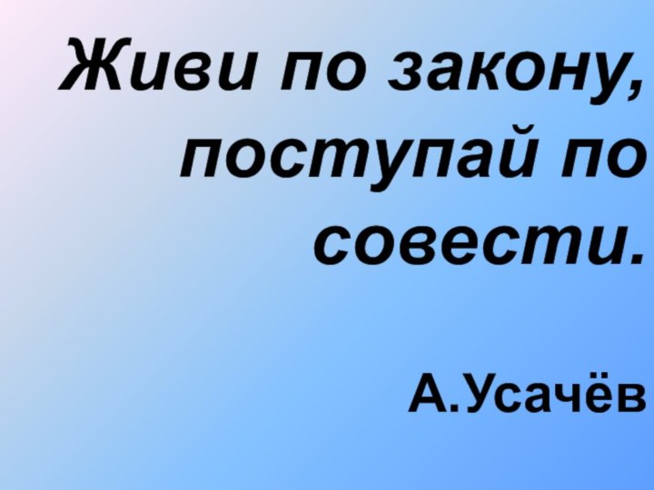 Живи по закону, поступай по совести.  А.Усачёв