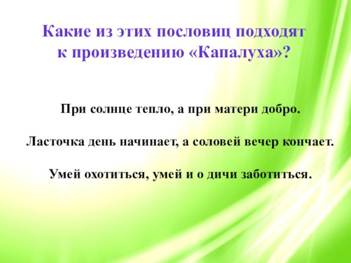 При солнце тепло, а при матери добро.Ласточка день начинает, а соловей вечер