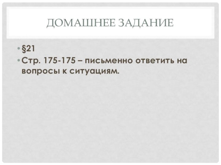 Домашнее задание§21Стр. 175-175 – письменно ответить на вопросы к ситуациям.