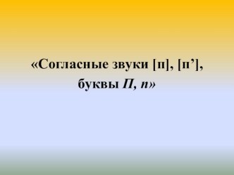 Презентация урока обучения грамоте в первом классе по теме: Согласные звуки [п], [п’], буквы П, п