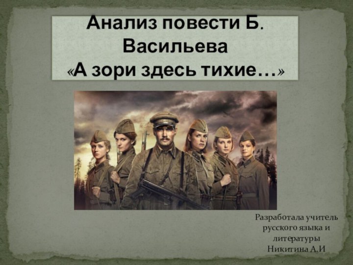 Анализ повести Б.Васильева «А зори здесь тихие…»Разработала учитель русского языка и литературыНикитина А.И