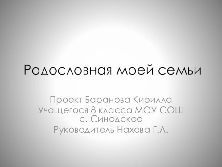 Родословная моей семьи Проект Баранова КириллаУчащегося 8 класса МОУ СОШ с. СинодскоеРуководитель Нахова Г.Л.