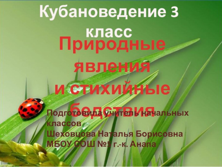 Природные явления и стихийные бедствияКубановедение 3 классПодготовила учитель начальных классовШеховцова Наталья БорисовнаМБОУ СОШ №5 г.-к. Анапа