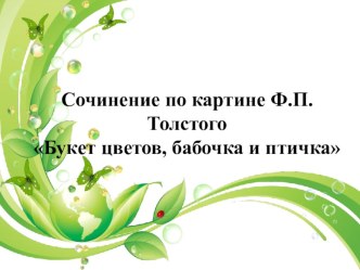 Презентация к сочинению - описанию по картине Ф.П. Толстого Букет цветов, бабочка и птичка