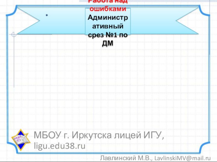 МБОУ г. Иркутска лицей ИГУ, ligu.edu38.ruЛавлинский М.В., LavlinskiMV@mail.ru