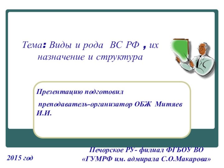 2015 годТема: Виды и рода ВС РФ , их назначение и структураПрезентацию