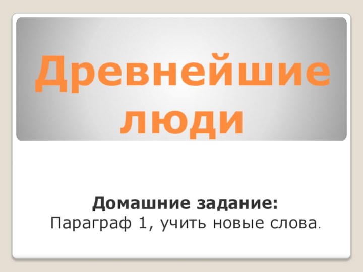 Древнейшие людиДомашние задание:Параграф 1, учить новые слова.