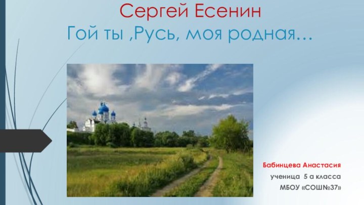 Сергей Есенин Гой ты ,Русь, моя родная… Бабинцева Анастасияученица 5 а класса МБОУ «СОШ№37»