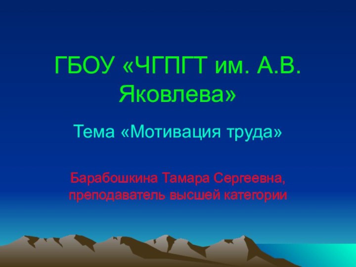 ГБОУ «ЧГПГТ им. А.В.Яковлева»Тема «Мотивация труда»Барабошкина Тамара Сергеевна, преподаватель высшей категории