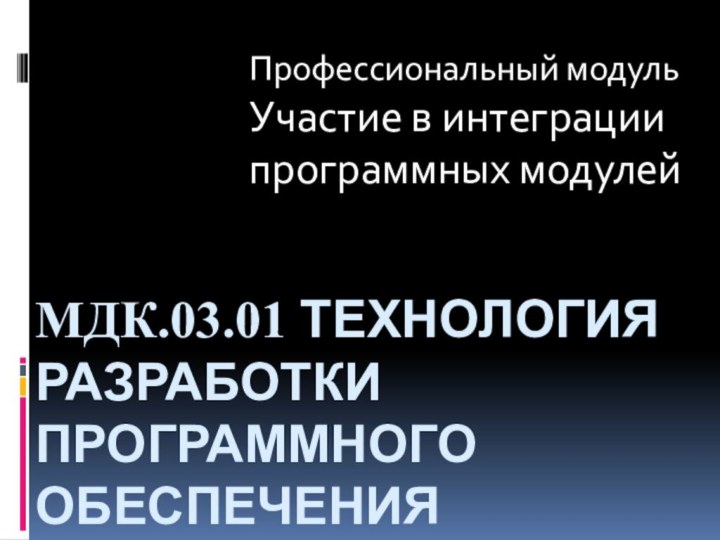 МДК.03.01 Технология разработки программного обеспечения  Профессиональный модульУчастие в интеграции программных модулей