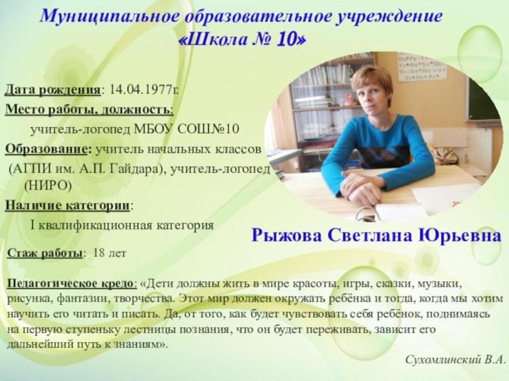 Дата рождения: 14.04.1977г.Место работы, должность: 	учитель-логопед МБОУ СОШ№10Образование: учитель начальных классов (АГПИ