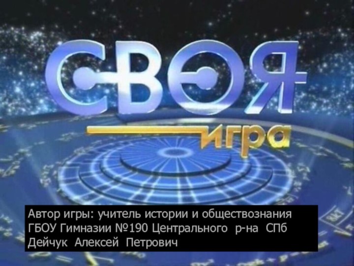 Автор игры: учитель истории и обществознания ГБОУ Гимназии №190 Центрального р-на СПб Дейчук Алексей Петрович