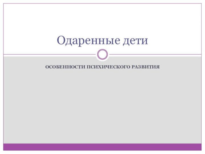 ОСОБЕННОСТИ ПСИХИЧЕСКОГО РАЗВИТИЯОдаренные дети