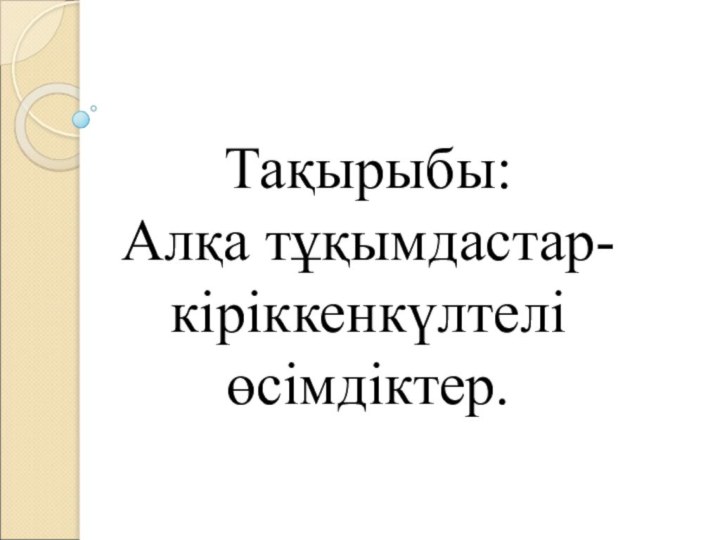 Тақырыбы:  Алқа тұқымдастар- кіріккенкүлтелі өсімдіктер.