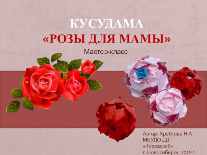 КУСУДАМА «розы для мамы»Мастер-классАвтор: Хребтова Н.АМБУДО ДДТ «Кировский»г. Новосибирск, 2019 г.