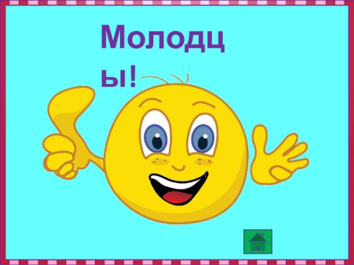 Молодцы!