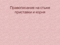 Презентация по русскому языку на тему Правописание на стыке приставки и корня