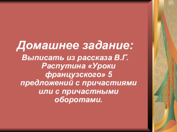 Домашнее задание:Выписать из рассказа В.Г.Распутина «Уроки французского» 5 предложений с причастиями или с причастными оборотами.