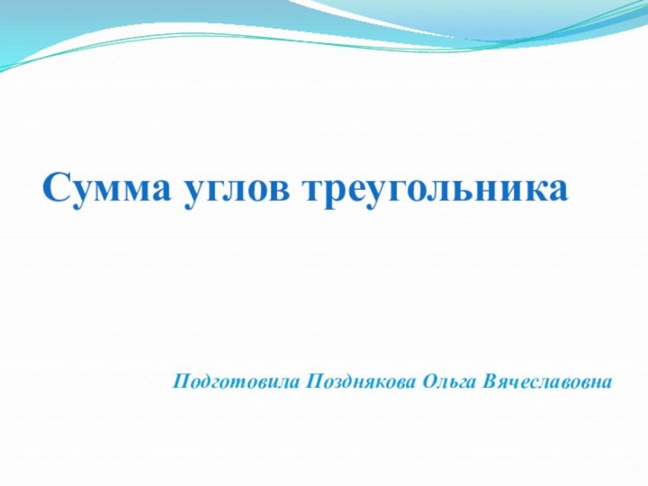 Сумма углов треугольникаПодготовила Позднякова Ольга Вячеславовна