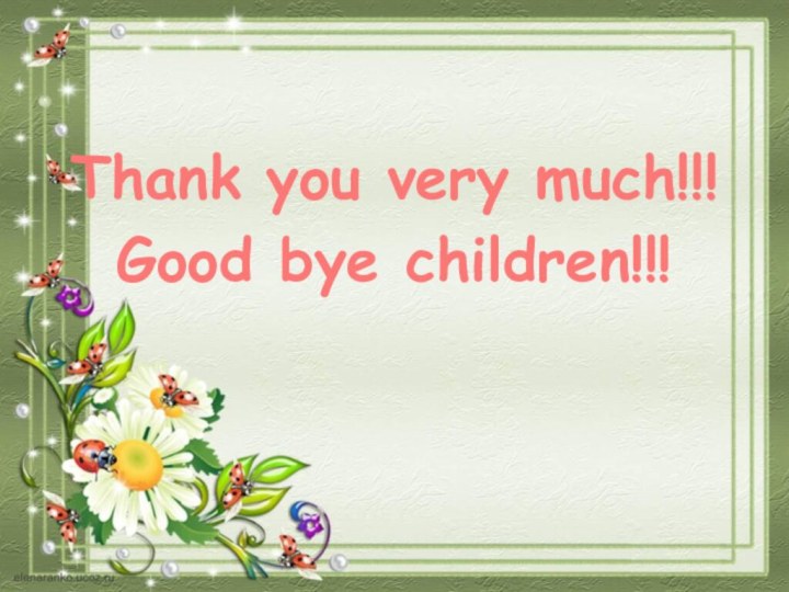 Thank you very much!!!Good bye children!!!