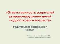 Презентация к родительскому собранию по теме: Ответственность родителей за правонарушения детей подросткового возраста