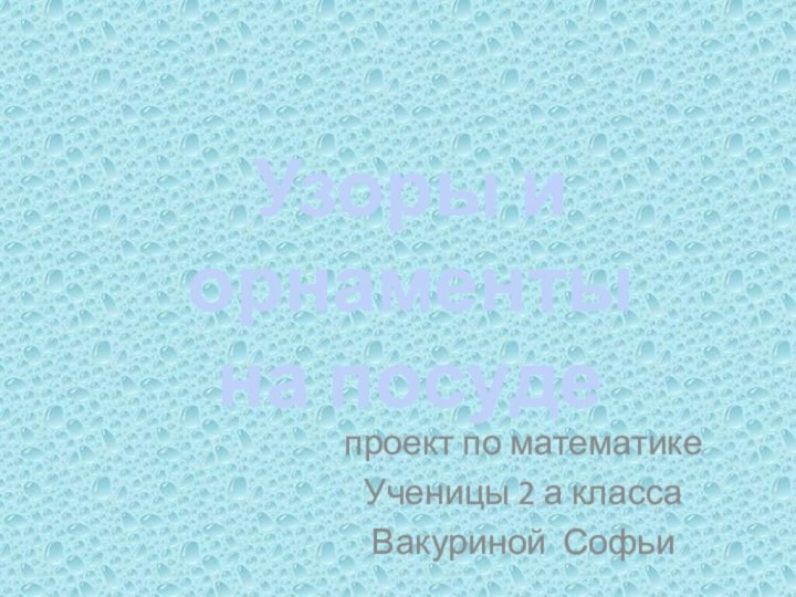 проект по математикеУченицы 2 а классаВакуриной СофьиУзоры и орнаментына посуде