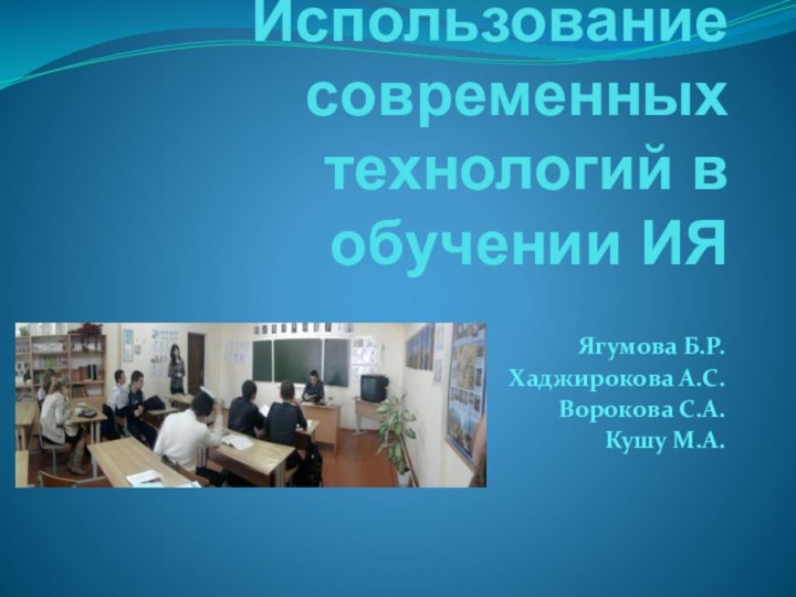 Использование современных технологий в обучении ИЯЯгумова Б.Р.Хаджирокова А.С.Ворокова С.А.Кушу М.А.