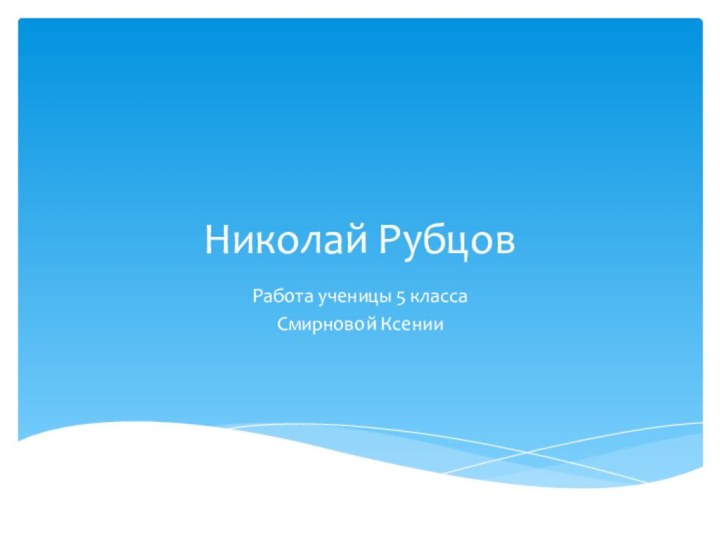 Николай РубцовРабота ученицы 5 классаСмирновой Ксении